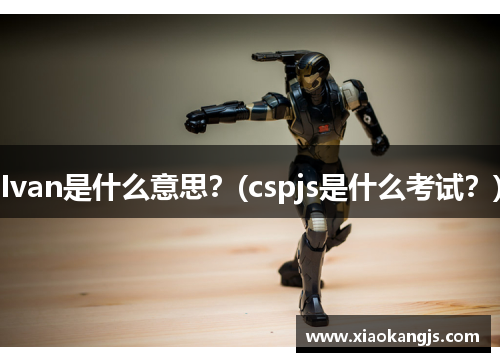 Ivan是什么意思？(cspjs是什么考试？)