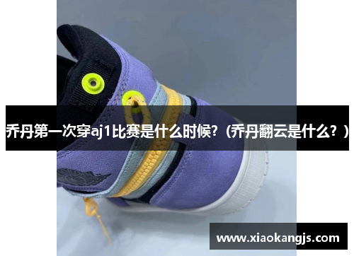 乔丹第一次穿aj1比赛是什么时候？(乔丹翻云是什么？)
