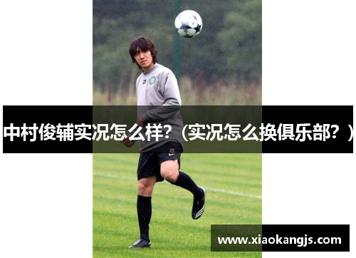 中村俊辅实况怎么样？(实况怎么换俱乐部？)